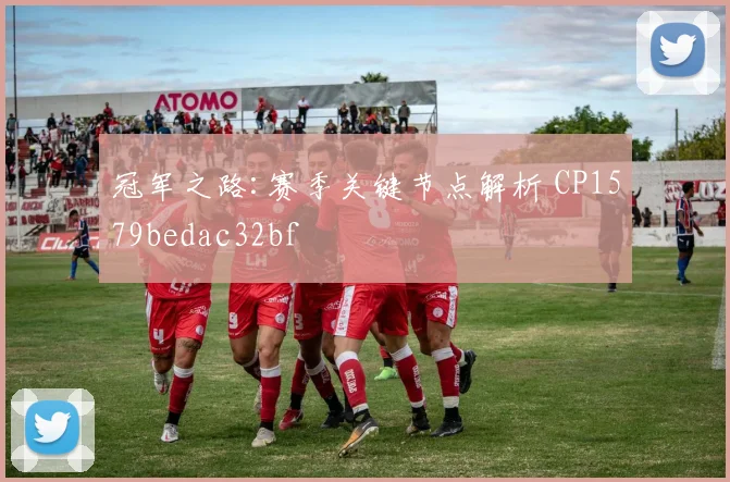 冠军之路:赛季关键节点解析 CP1579bedac32bf