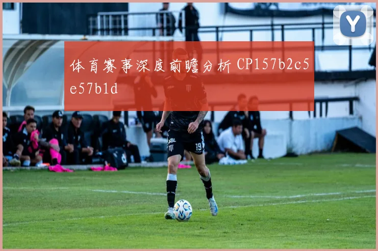 体育赛事深度前瞻分析 CP157b2c5e57b1d