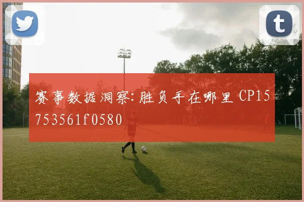 赛事数据洞察:胜负手在哪里 CP15753561f0580