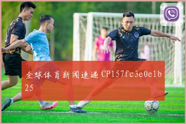 全球体育新闻速递 CP157fc3e0e1b25