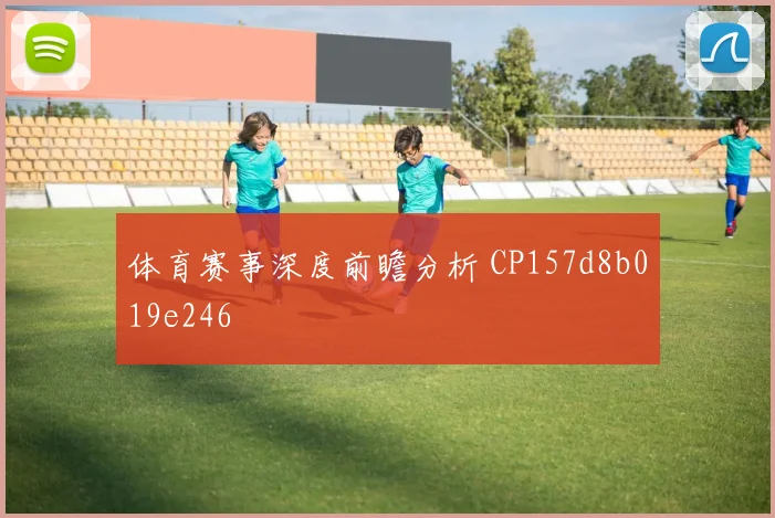 体育赛事深度前瞻分析 CP157d8b019e246