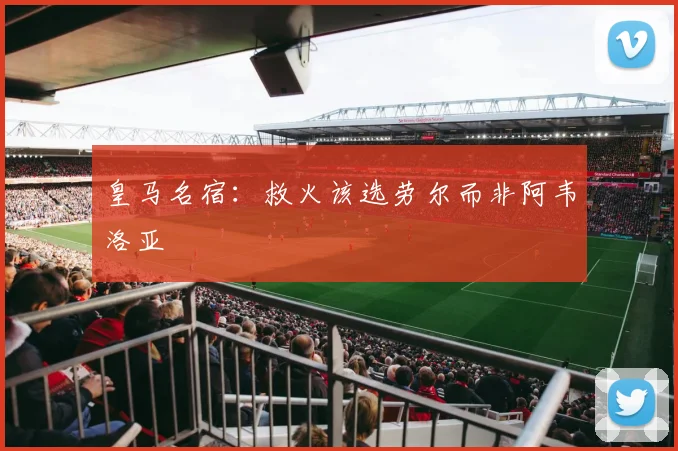 皇马名宿：救火该选劳尔而非阿韦洛亚